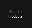  Prodotti -
 Products  